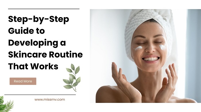 Step-by-Step Guide to Developing a Skincare Routine That Works - miss mv